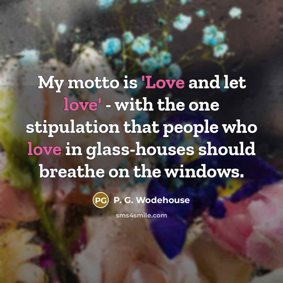 “My motto is 'Love and let love' - with the…” quote by P. G. Wodehouse