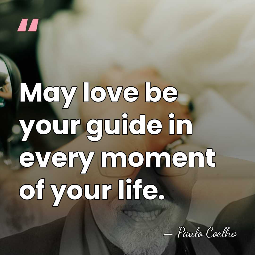 May love be your guide in every moment of your life. - Paulo Coelho