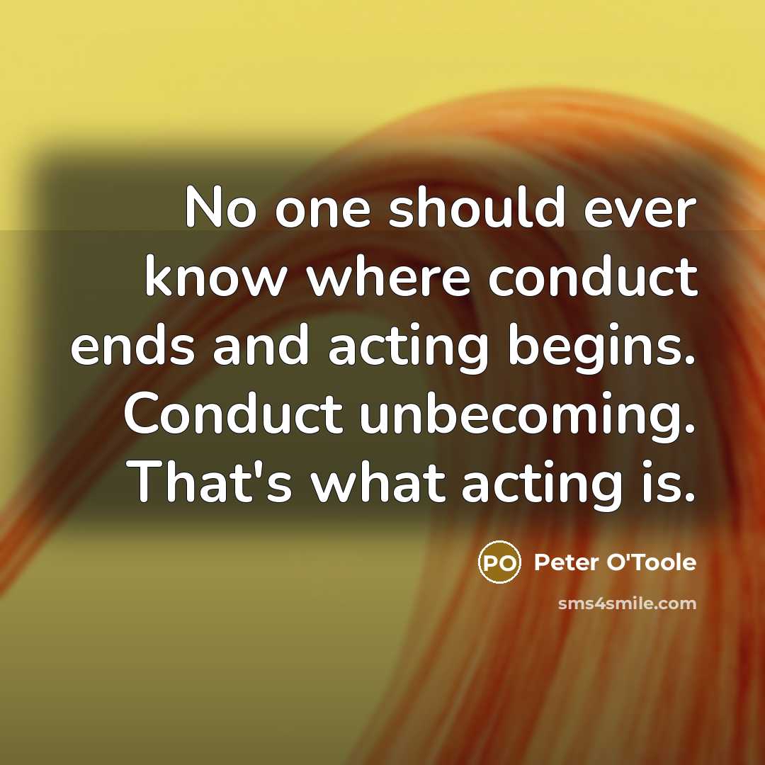 “No one should ever know where conduct ends and acting…” quote by Peter O'Toole