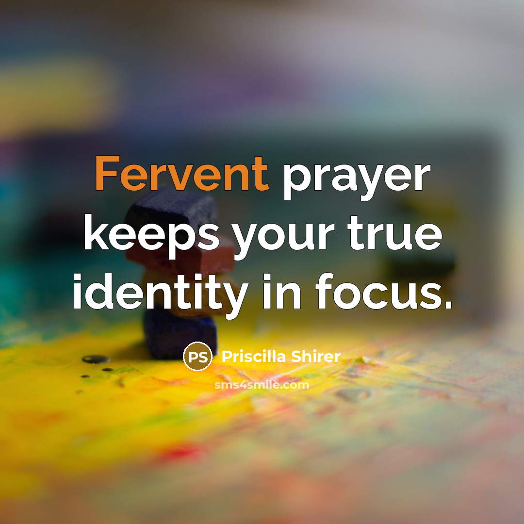 “Fervent prayer keeps your true identity in focus.…” quote by Priscilla Shirer
