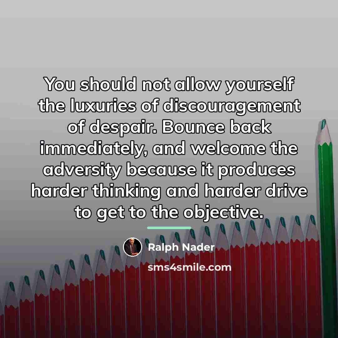 “You should not allow yourself the luxuries of discouragement of…” quote by Ralph Nader