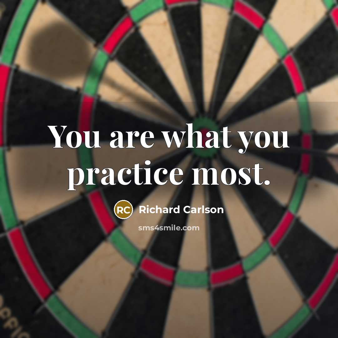 “You are what you practice most.…” quote by Richard Carlson