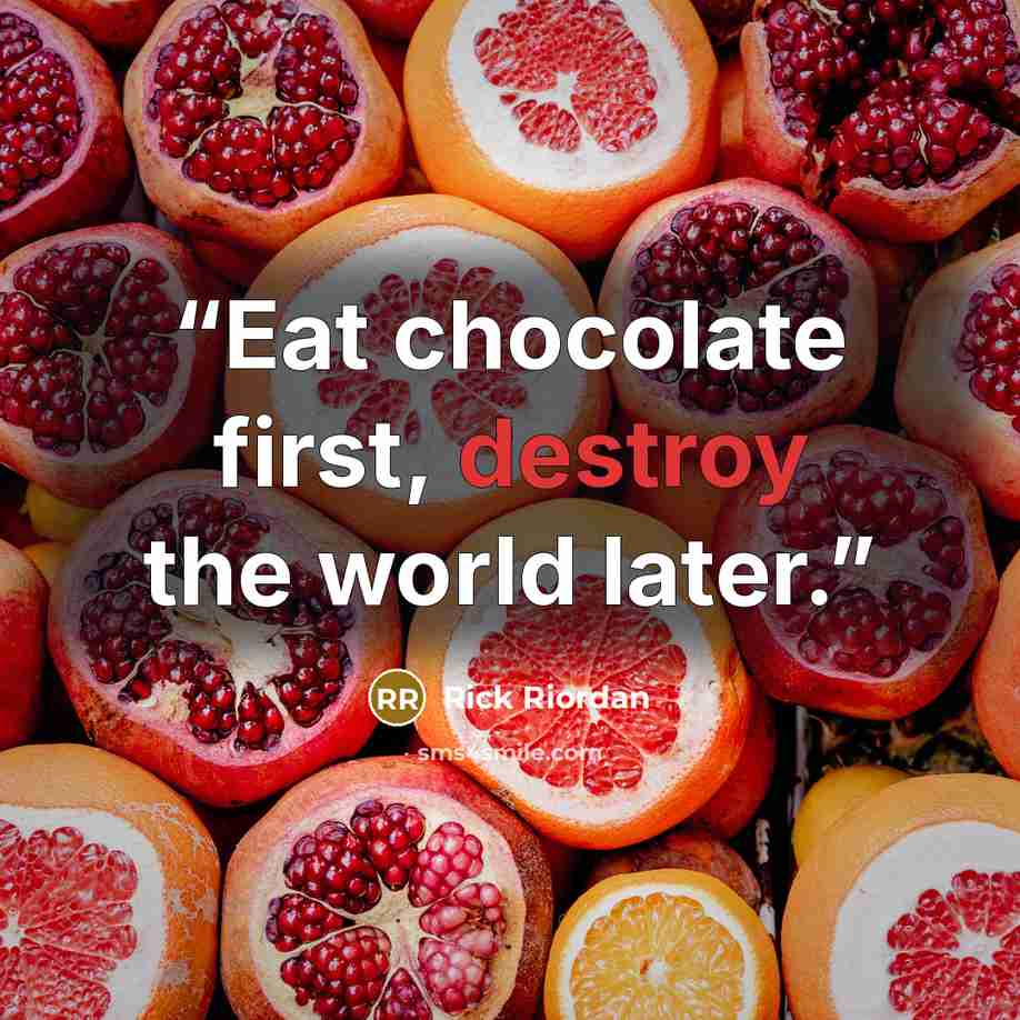 “Eat chocolate first, destroy the world later.” quote by Rick Riordan