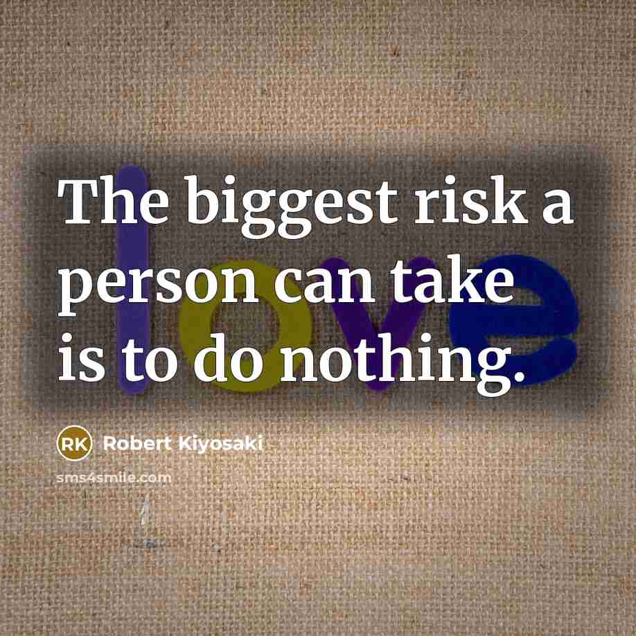 “The biggest risk a person can take is to do nothing.” quote by Robert Kiyosaki