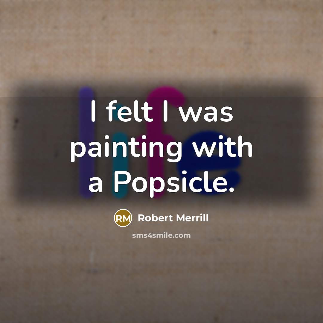 “I felt I was painting with a Popsicle.…” quote by Robert Merrill