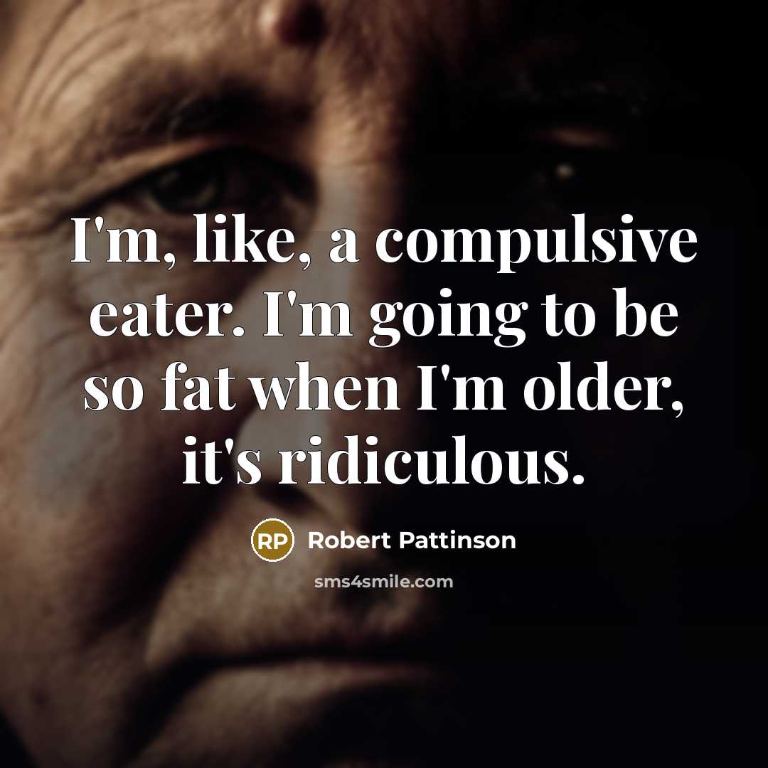 “I'm, like, a compulsive eater. I'm going to be so fat when I'm older, it's ridiculous.” quote by Robert Pattinson