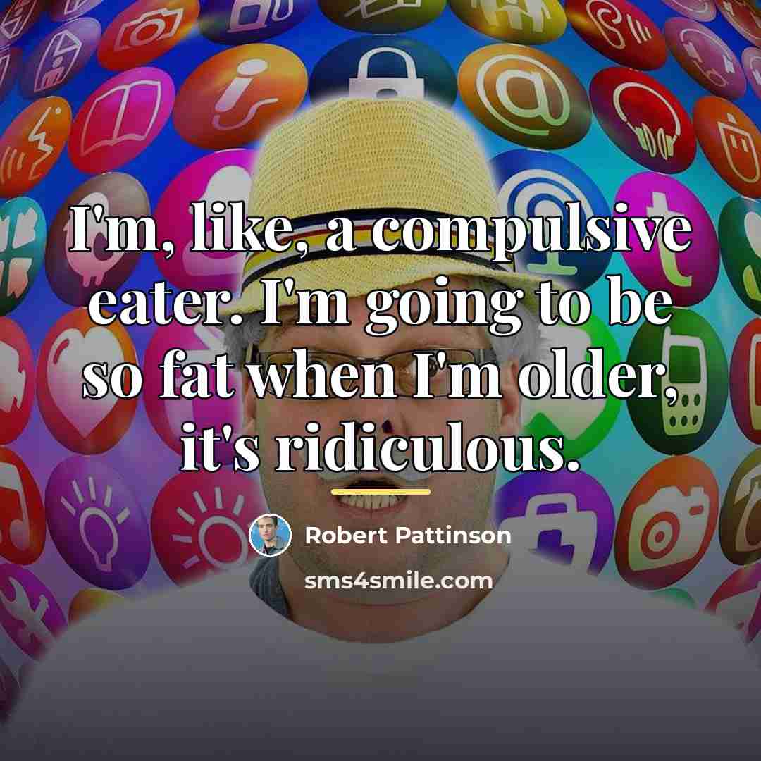 “I'm, like, a compulsive eater. I'm going to be so…” quote by Robert Pattinson