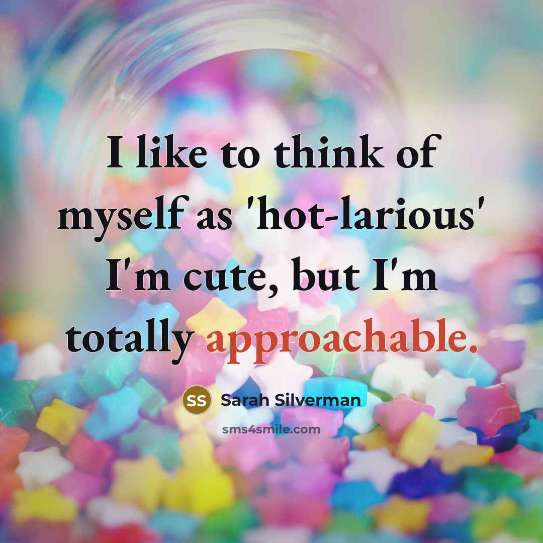 “I like to think of myself as 'hot-larious' I'm cute,…” quote by Sarah Silverman