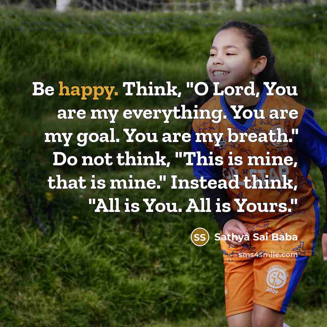 “Be happy. Think, "O Lord, You are my everything. You…” quote by Sathya Sai Baba