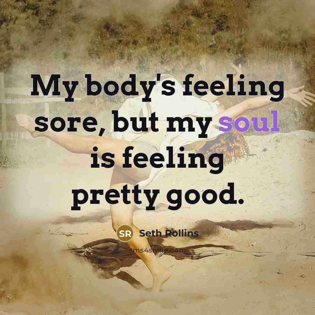 “My body's feeling sore, but my soul is feeling pretty…” quote by Seth Rollins
