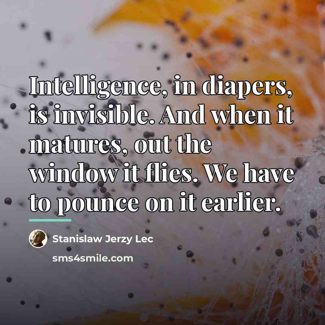 “Intelligence, in diapers, is invisible. And when it matures, out…” quote by Stanislaw Jerzy Lec