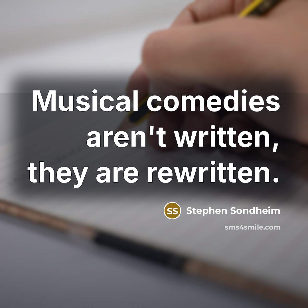 “Musical comedies aren't written, they are rewritten.” quote by Stephen Sondheim