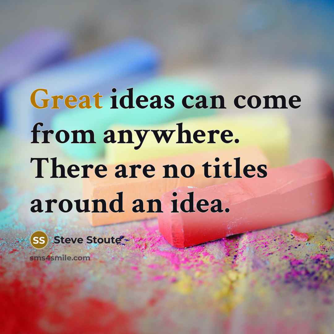 “Great ideas can come from anywhere. There are no titles around an idea.” quote by Steve Stoute