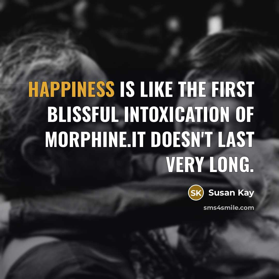 “Happiness is like the first blissful intoxication of morphine.It doesn't…” quote by Susan Kay