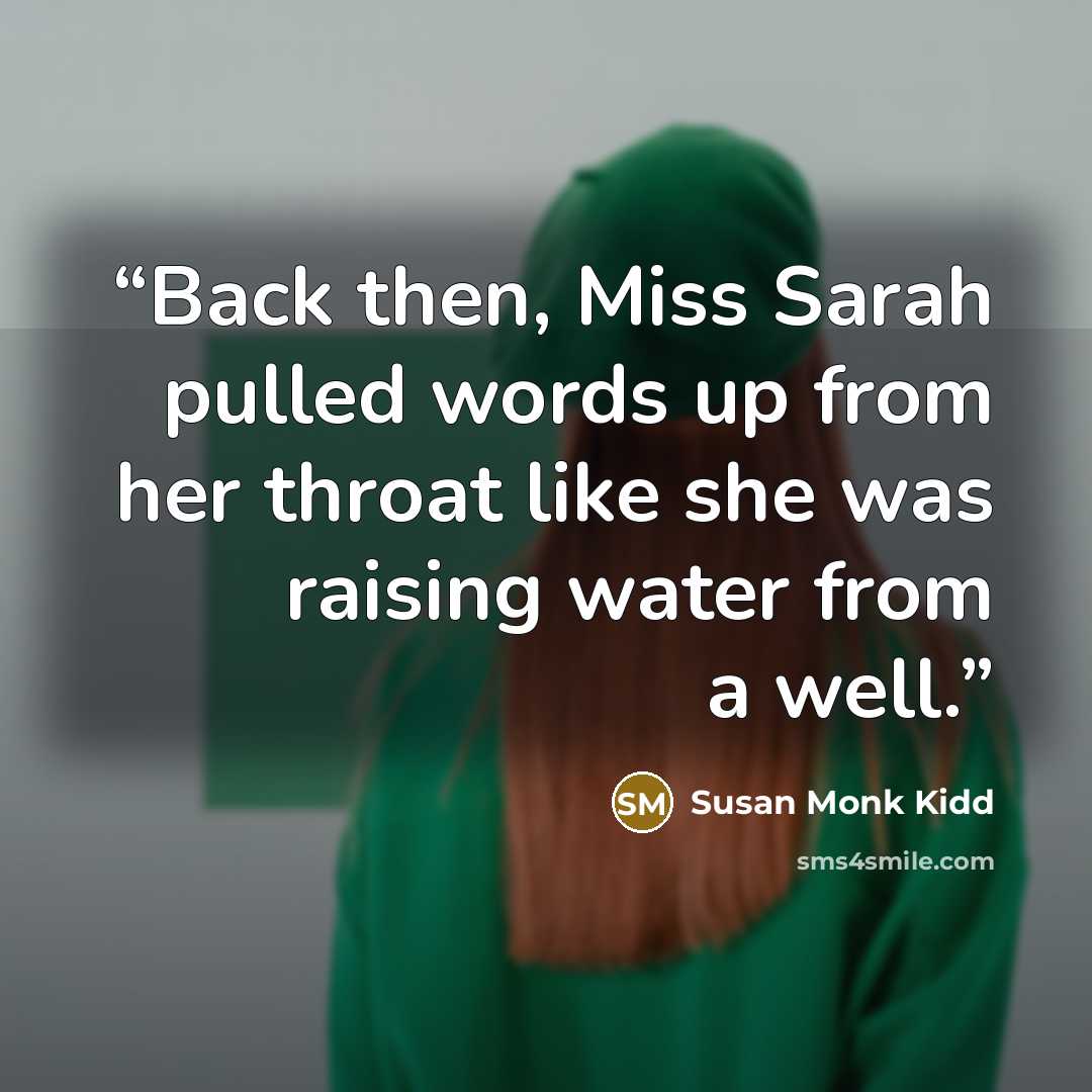 “Back then, Miss Sarah pulled words up from her throat like she was raising water from a well.” quote by Susan Monk Kidd