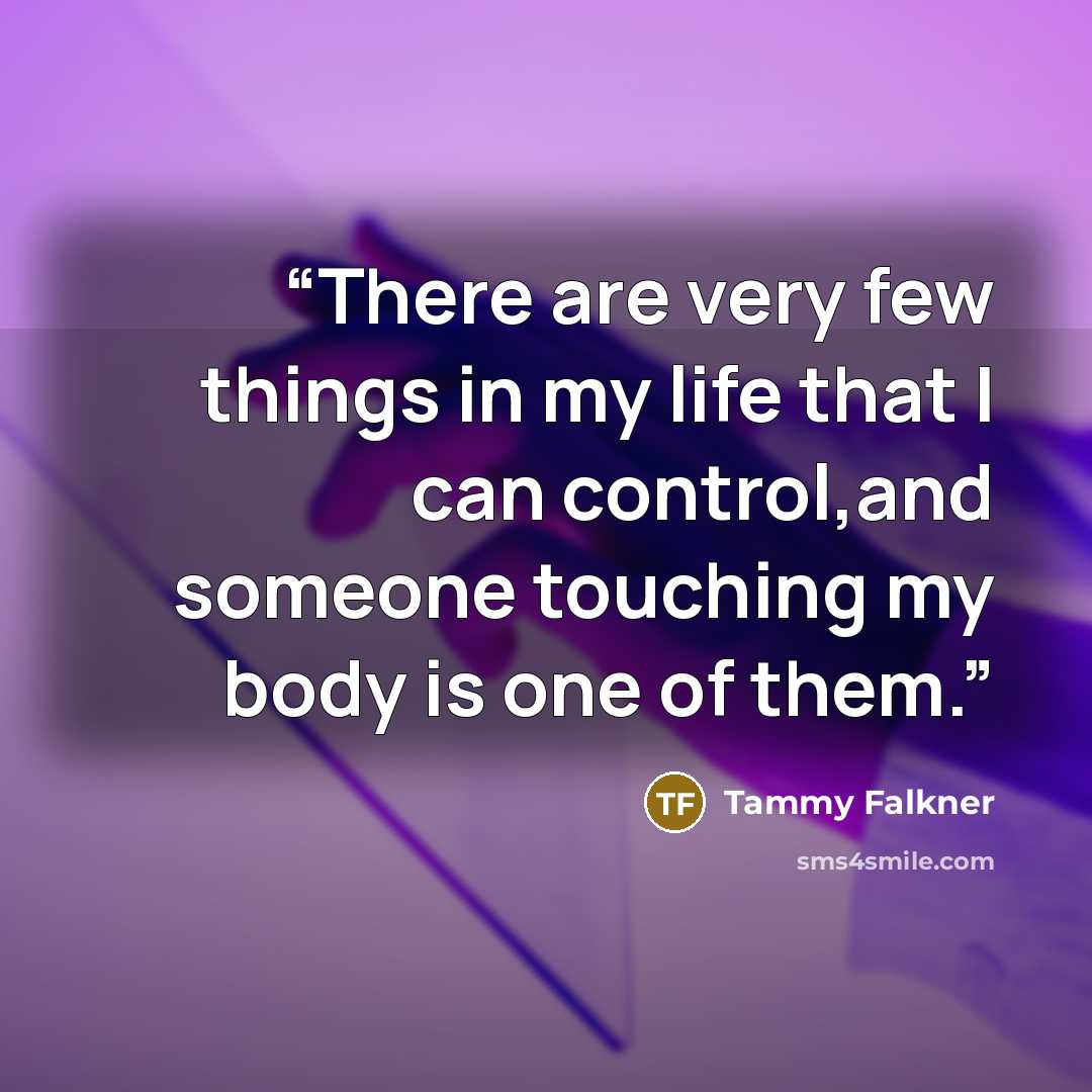 “There are very few things in my life that I can control,and someone touching my body is one of them.” quote by Tammy Falkner