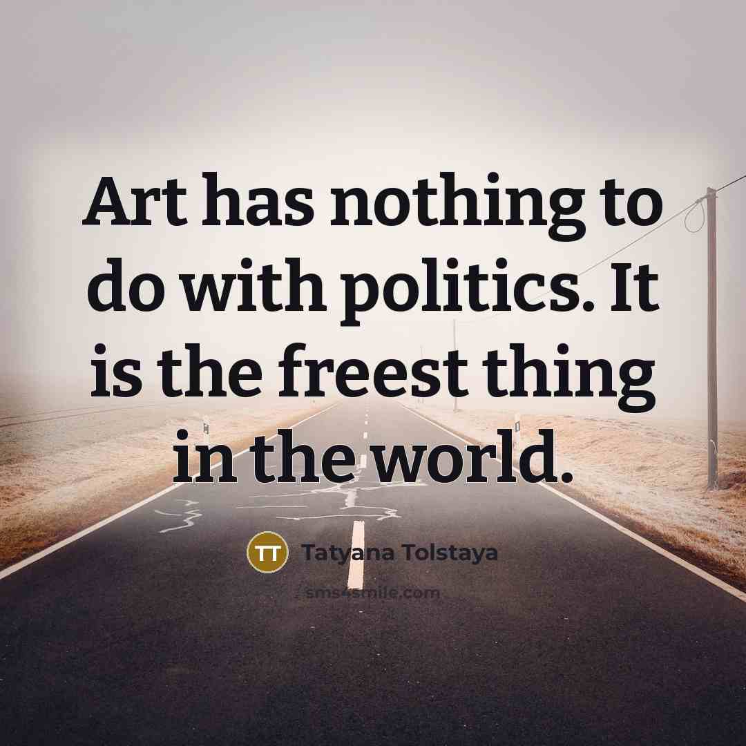 “Art has nothing to do with politics. It is the…” quote by Tatyana Tolstaya