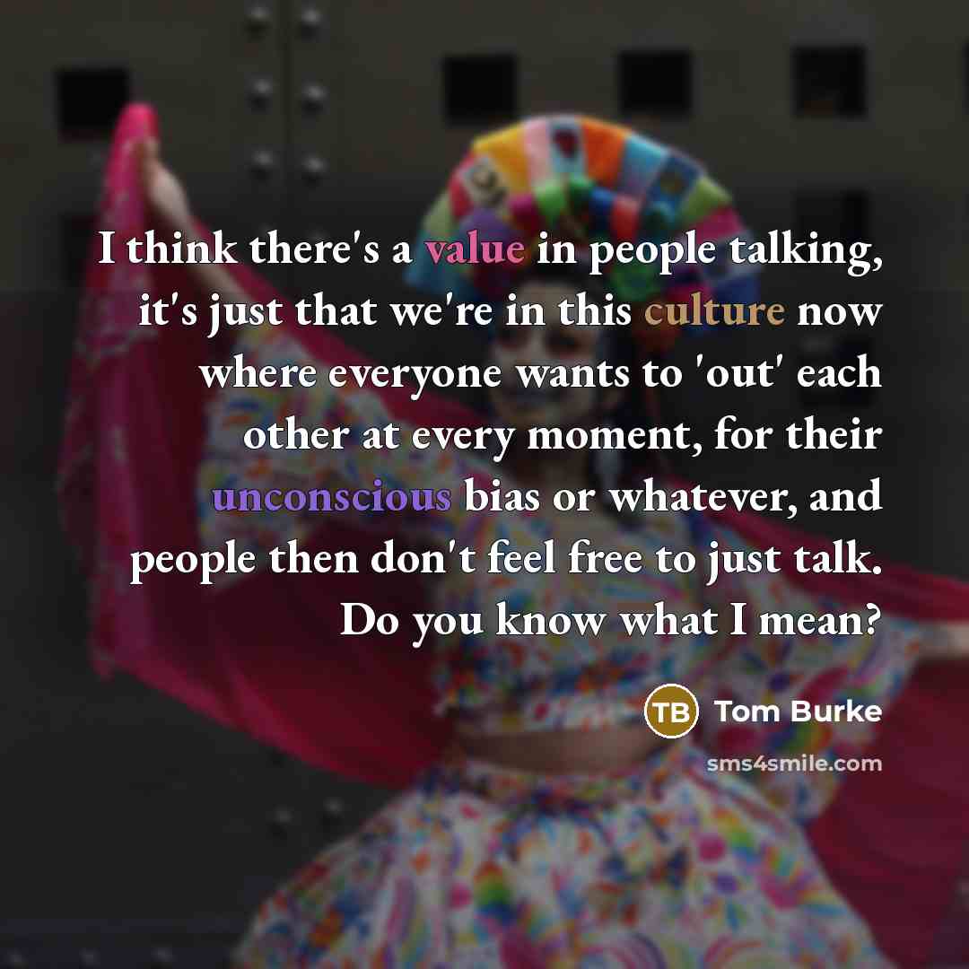 “I think there's a value in people talking, it's just…” quote by Tom Burke