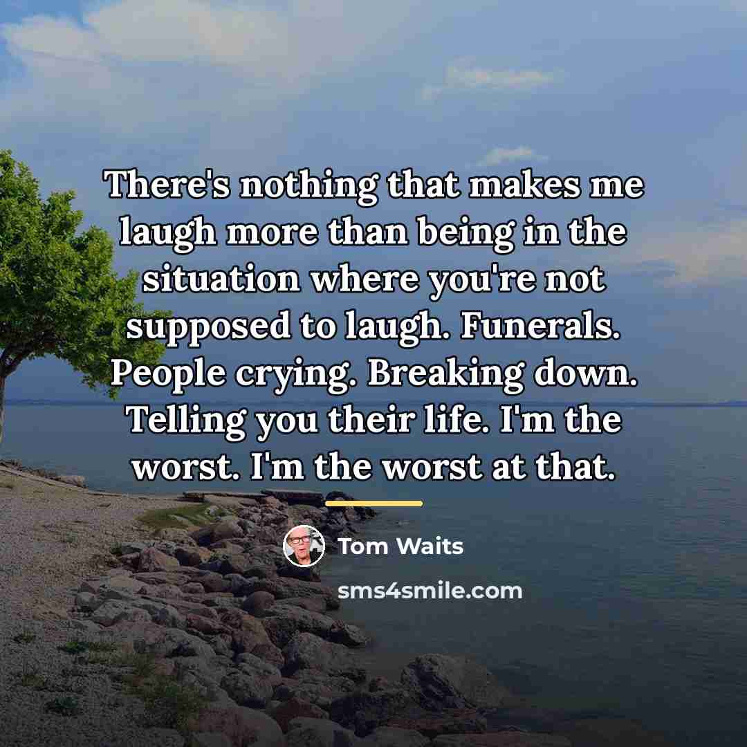 “There's nothing that makes me laugh more than being in…” quote by Tom Waits