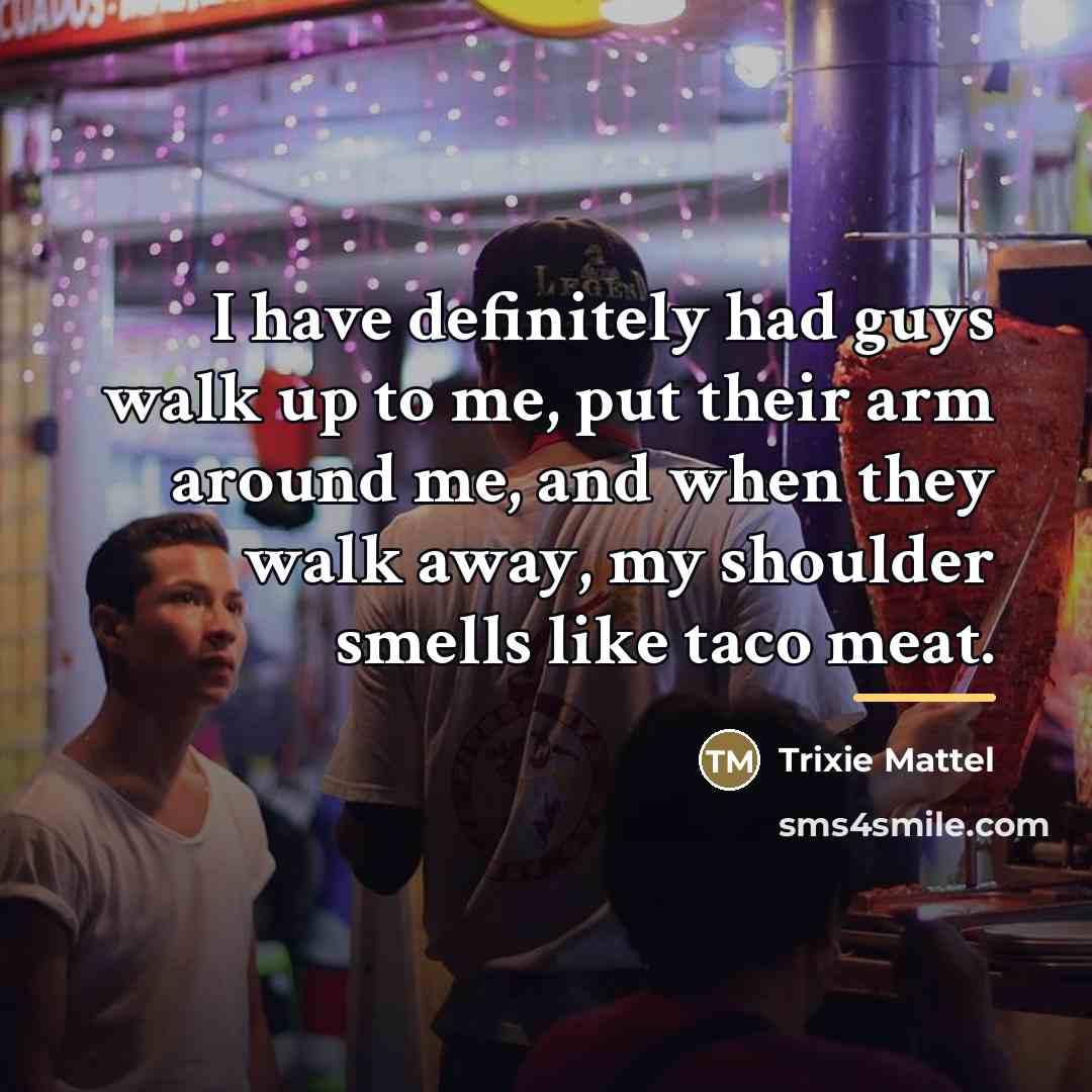“I have definitely had guys walk up to me, put…” quote by Trixie Mattel