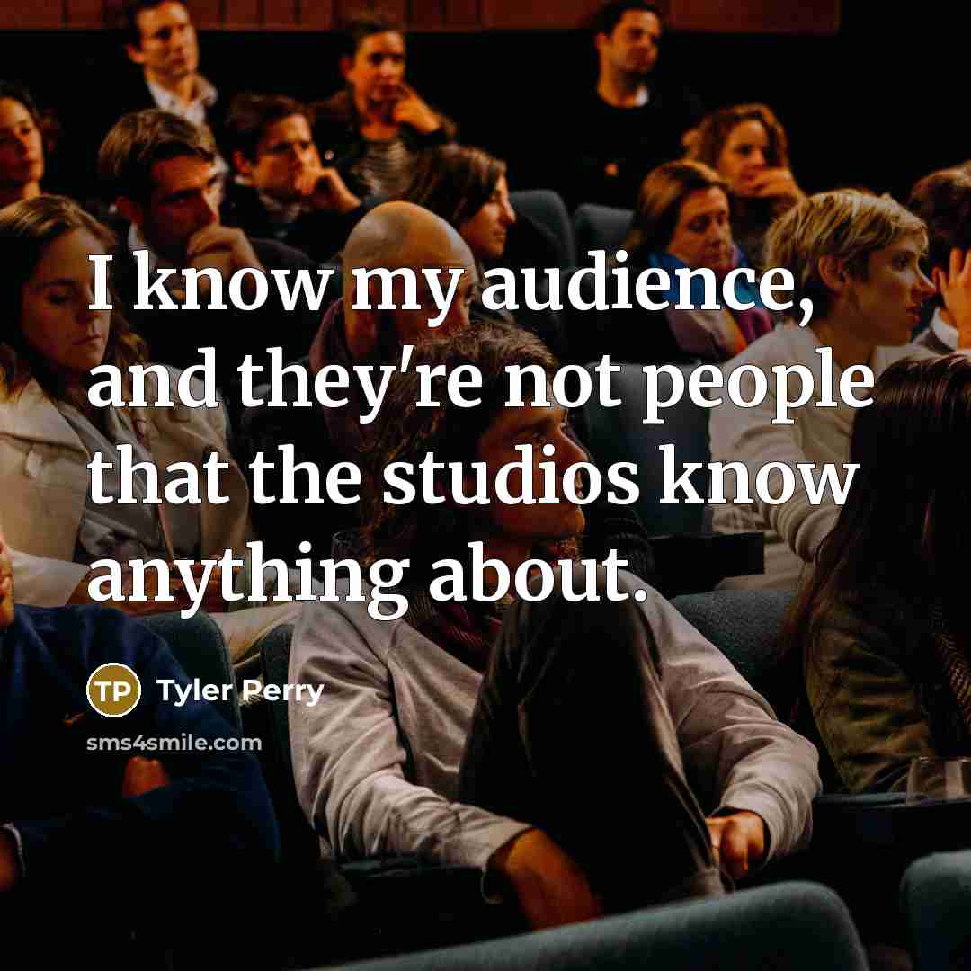 “I know my audience, and they're not people that the…” quote by Tyler Perry