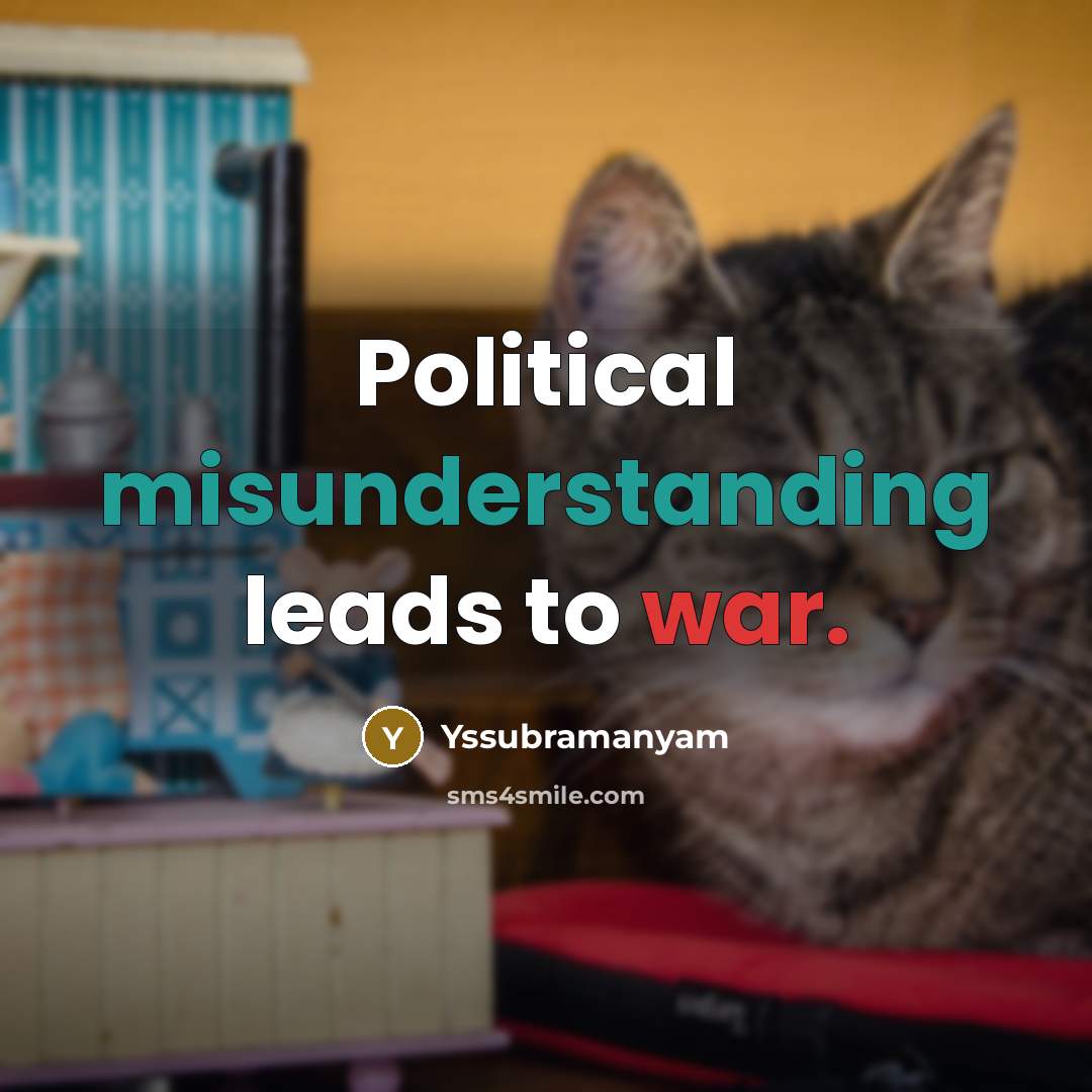 “Political misunderstanding leads to war.” quote by Yssubramanyam