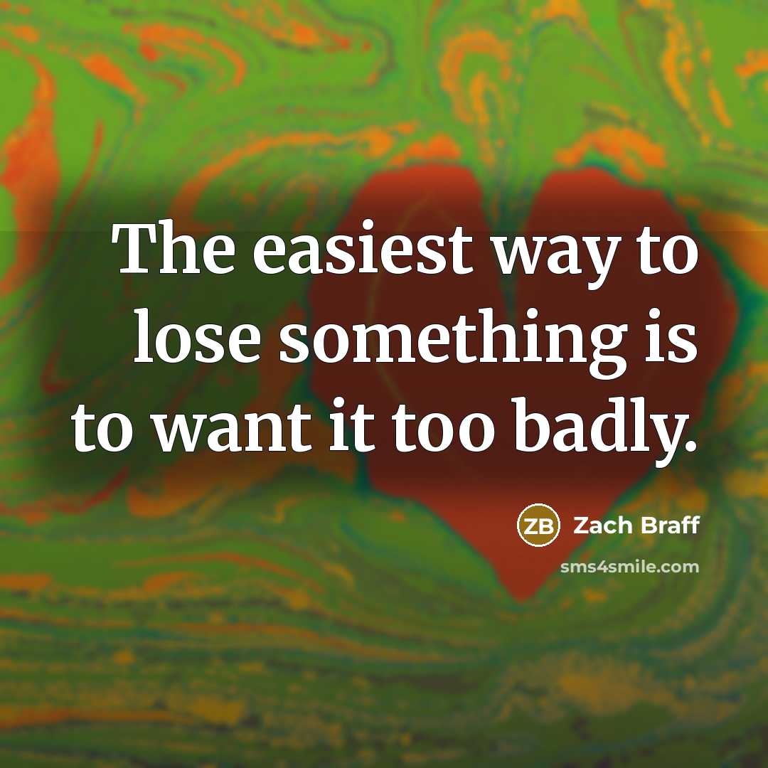 “The easiest way to lose something is to want it too badly.” quote by Zach Braff