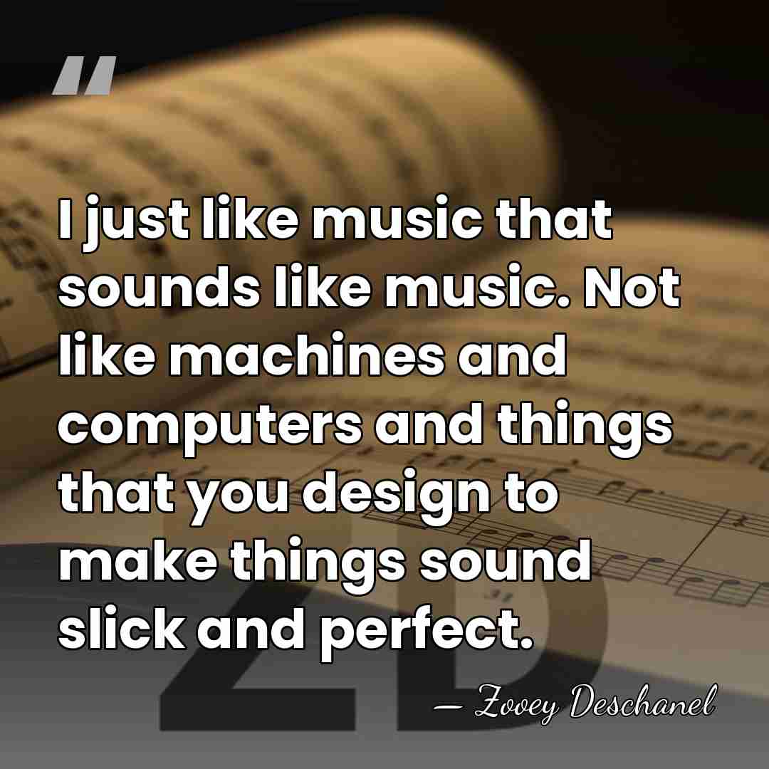I just like music that sounds like music. Not like machines and&hellip; - Zooey Deschanel