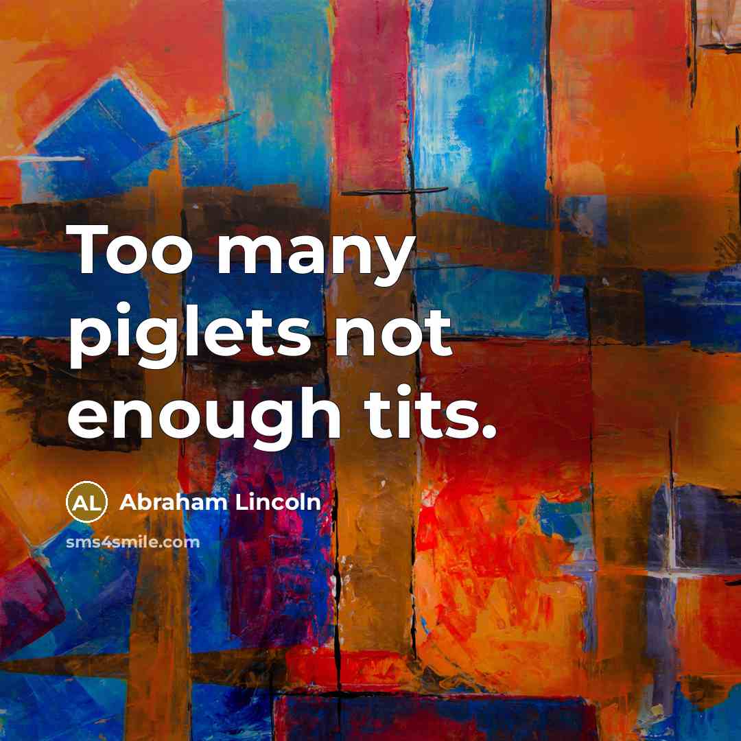 “Too many piglets not enough tits.…” quote by Abraham Lincoln