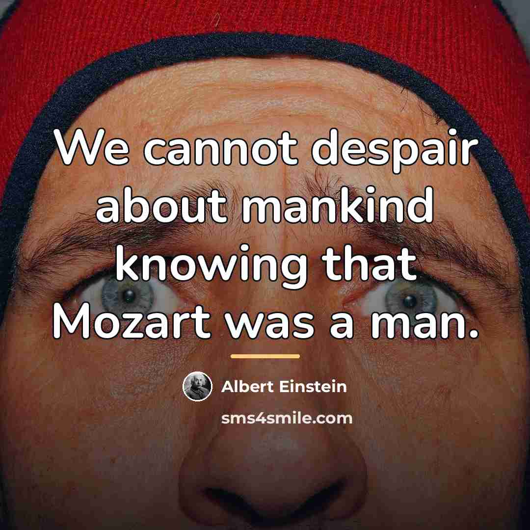 “We cannot despair about mankind knowing that Mozart was a…” quote by Albert Einstein