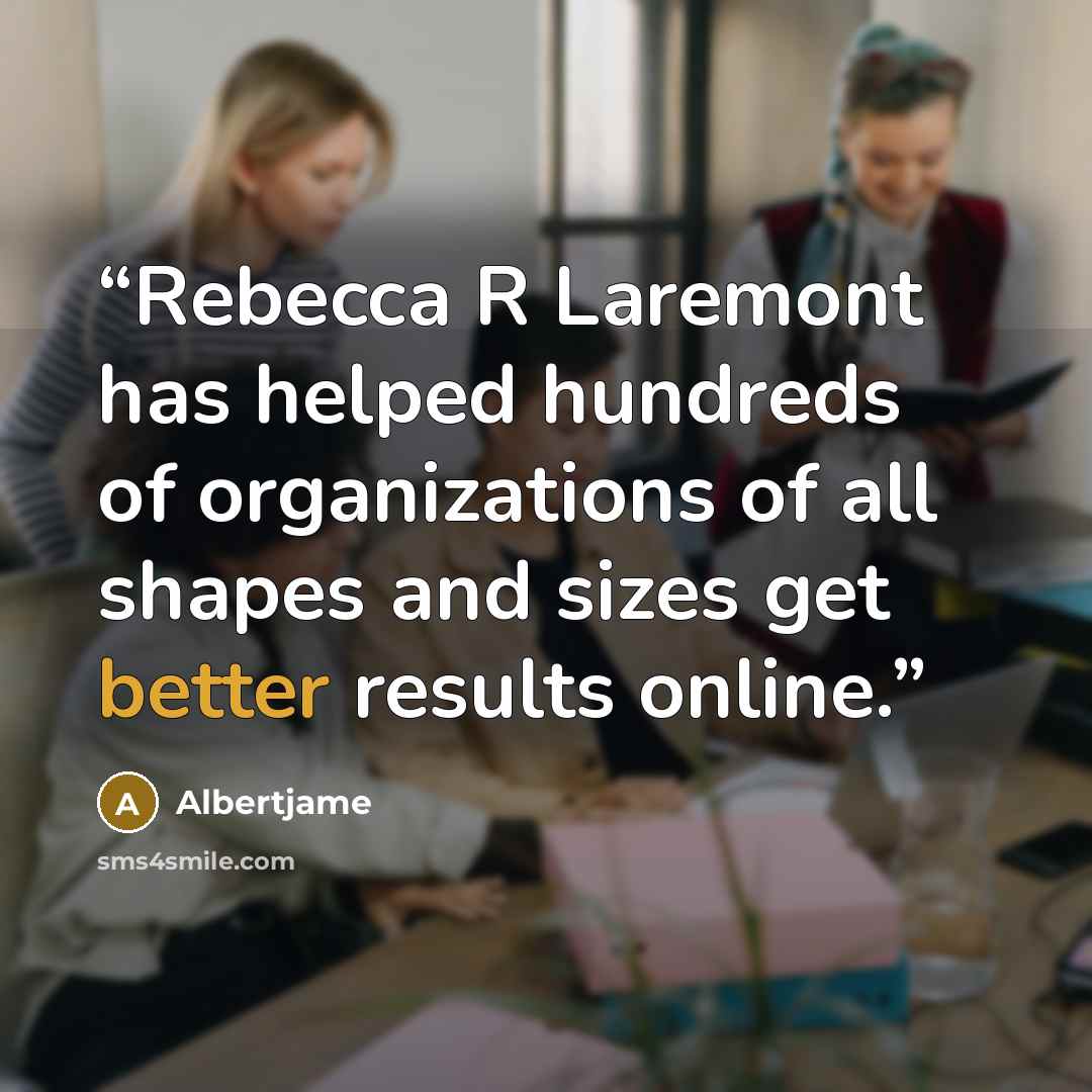“Rebecca R Laremont has helped hundreds of organizations of all shapes and sizes get better results online.” quote by Albertjame