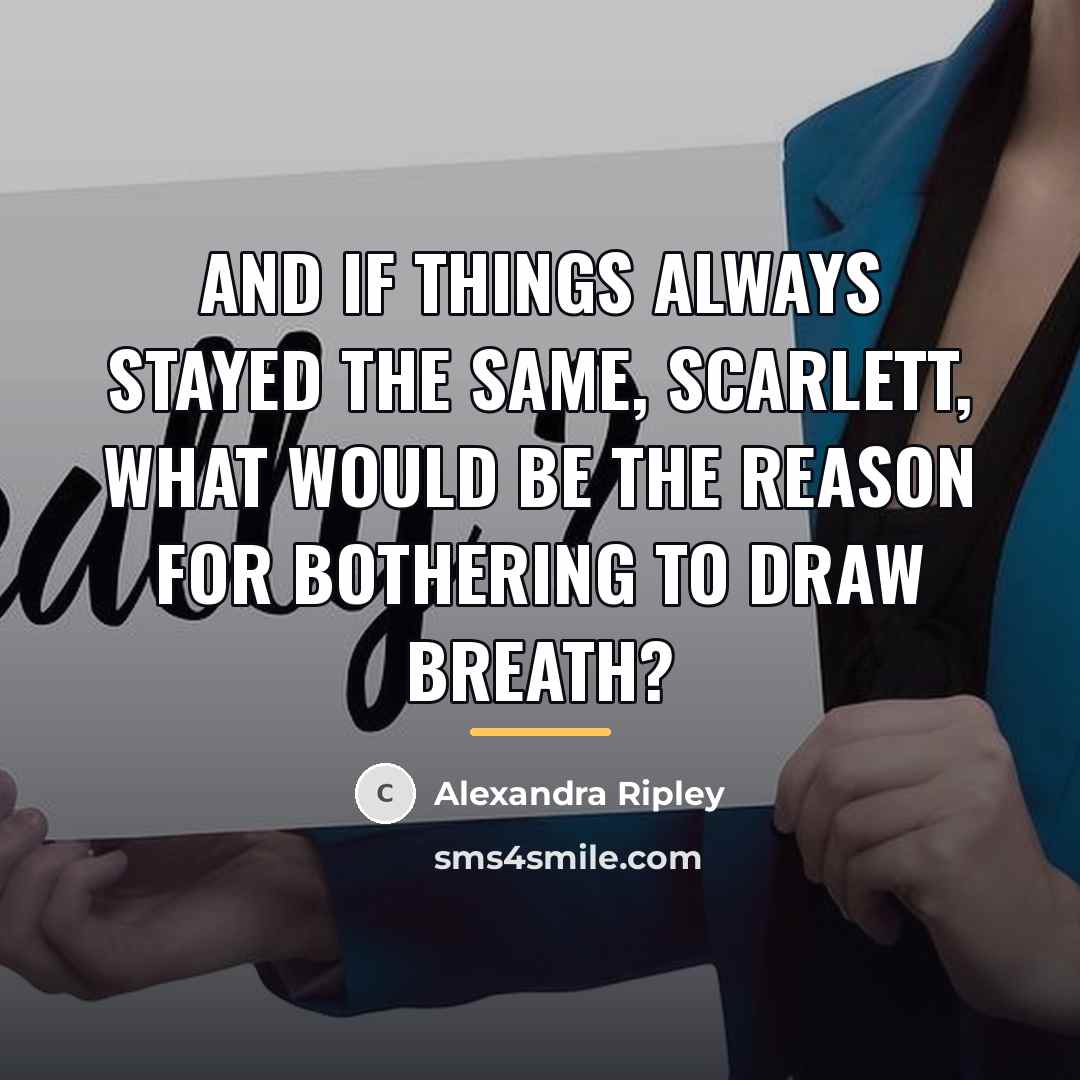 “And if things always stayed the same, Scarlett, what would…” quote by Alexandra Ripley