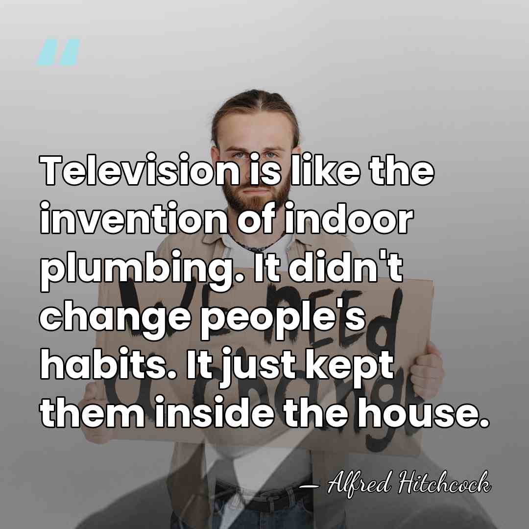Television is like the invention of indoor plumbing. It didn't change people's&hellip; - Alfred Hitchcock