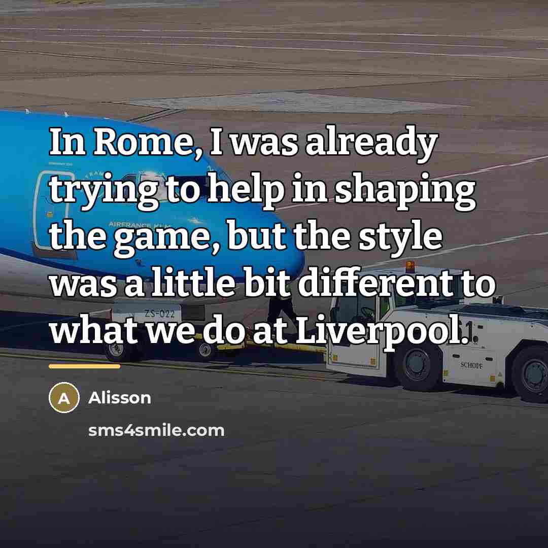 “In Rome, I was already trying to help in shaping…” quote by Alisson