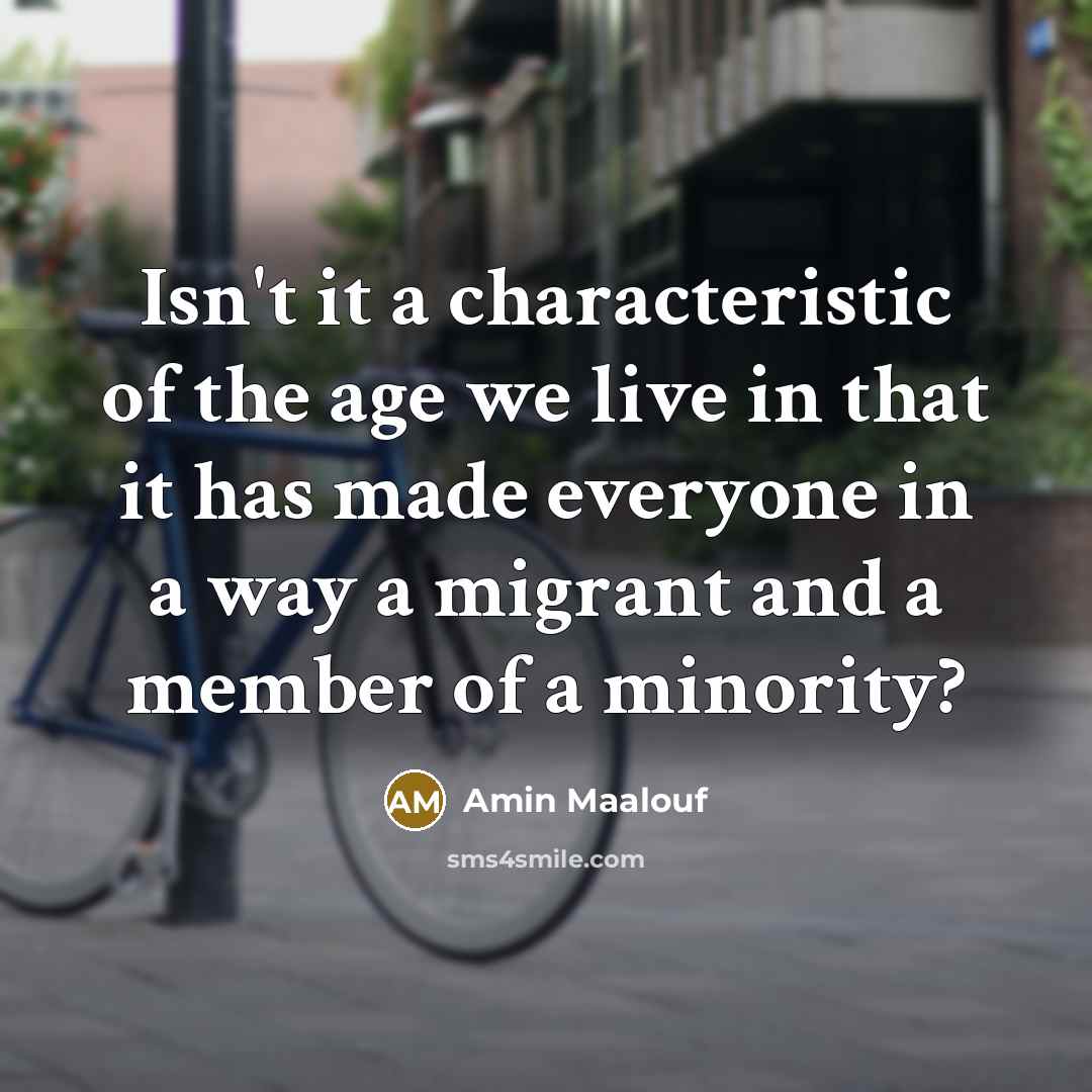 “Isn't it a characteristic of the age we live in…” quote by Amin Maalouf