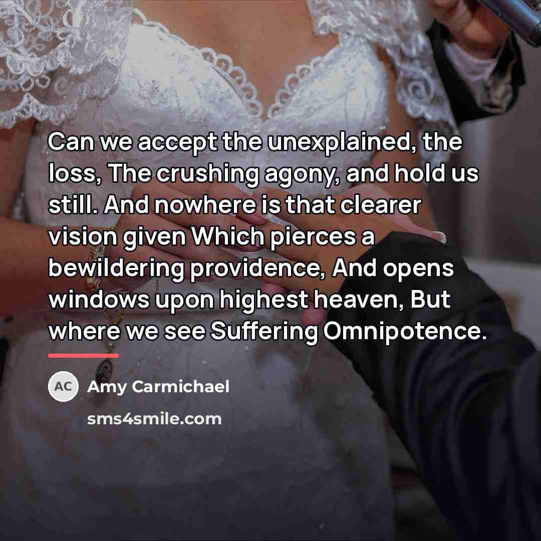“Can we accept the unexplained, the loss, The crushing agony,…” quote by Amy Carmichael
