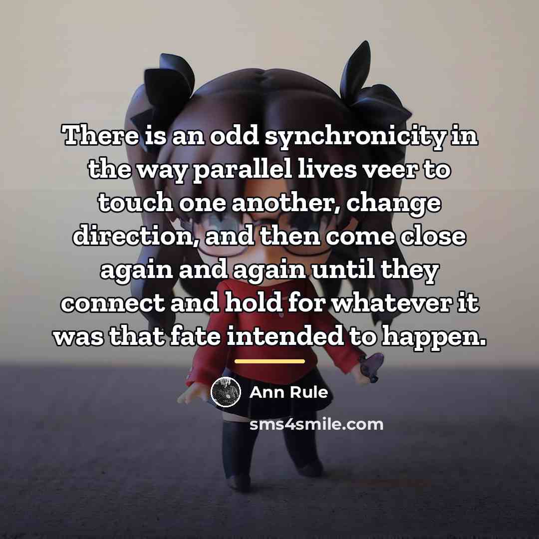 “There is an odd synchronicity in the way parallel lives…” quote by Ann Rule