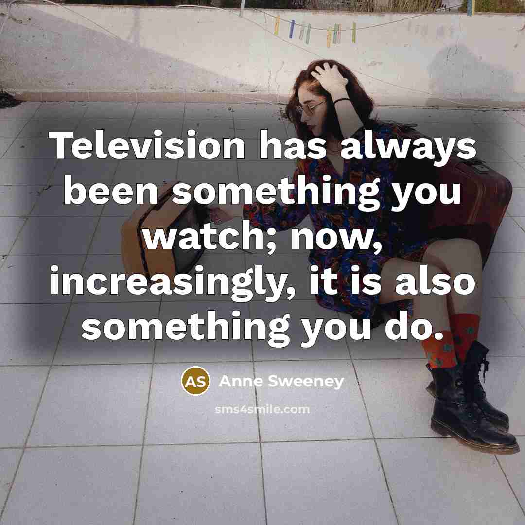 “Television has always been something you watch; now, increasingly, it…” quote by Anne Sweeney
