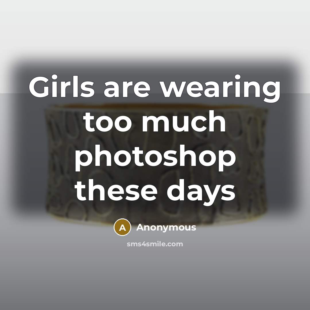 “Girls are wearing too much photoshop these days…” quote by Anonymous