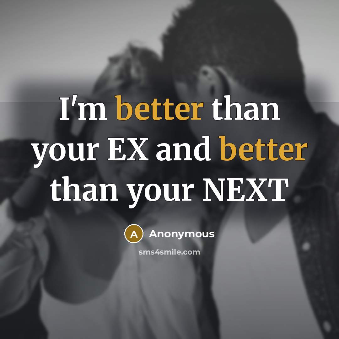 “I'm better than your EX and better than your NEXT” quote by Anonymous