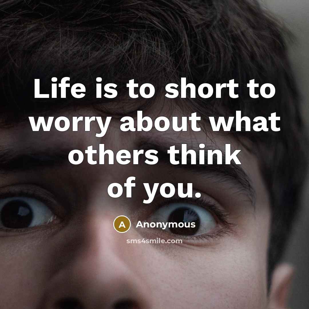 “Life is to short to worry about what others think…” quote by Anonymous