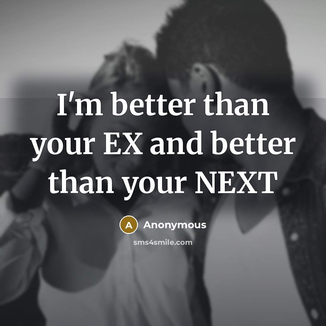 “I'm better than your EX and better than your NEXT…” quote by Anonymous