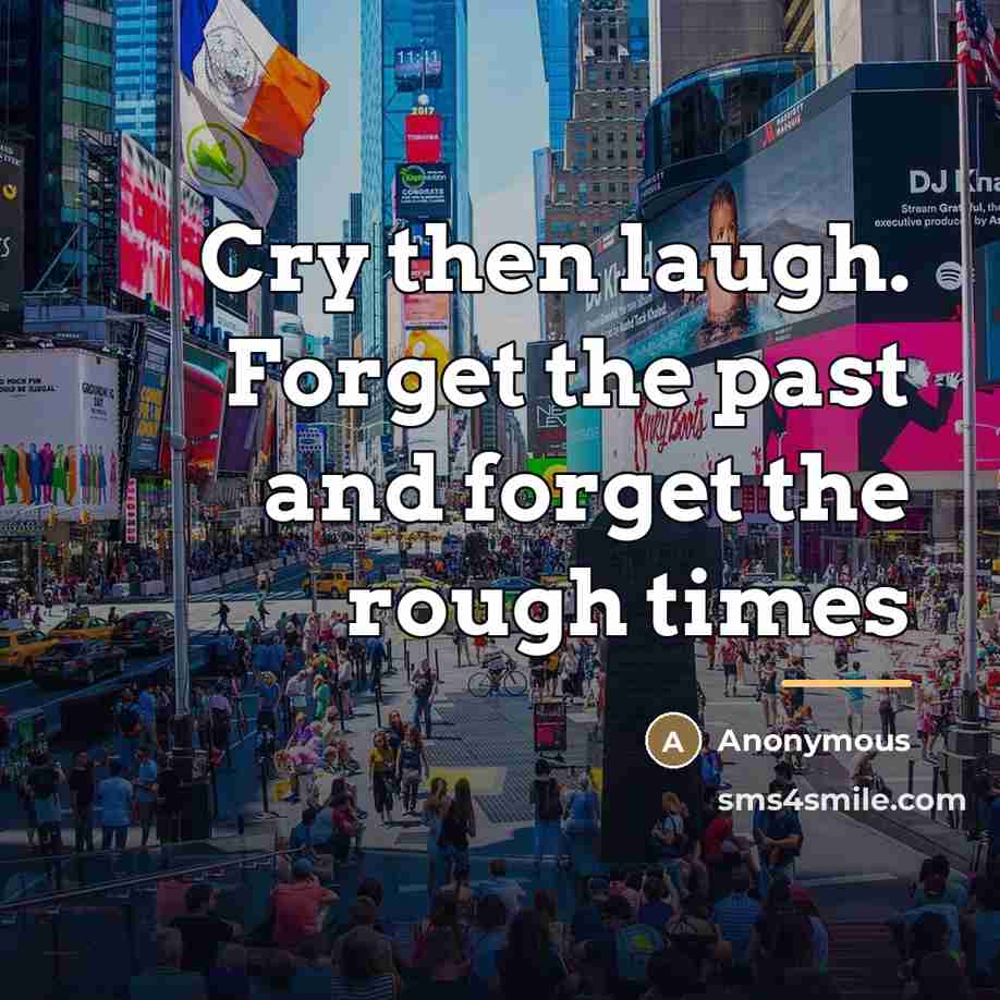 “Cry then laugh. Forget the past and forget the rough…” quote by Anonymous