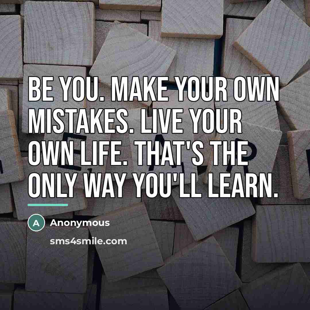“Be you. Make your own mistakes. Live your own life.…” quote by Anonymous