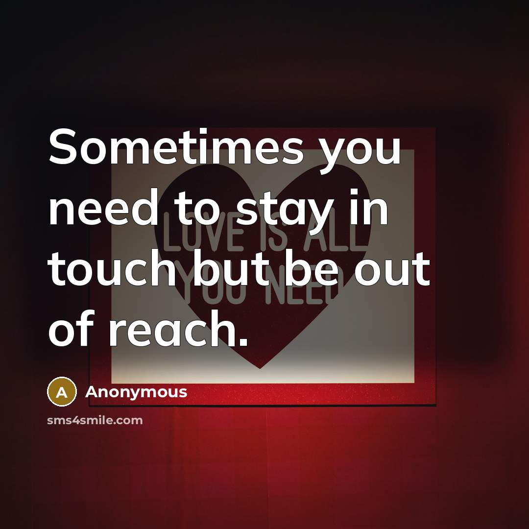 “Sometimes you need to stay in touch but be out of reach.” quote by Anonymous