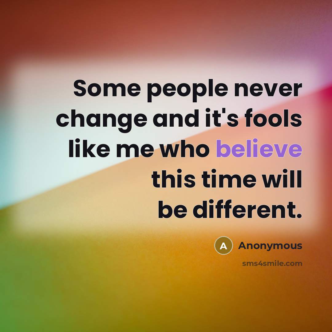 “Some people never change and it's fools like me who believe this time will be different.” quote by Anonymous