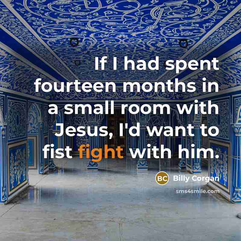 “If I had spent fourteen months in a small room…” quote by Billy Corgan