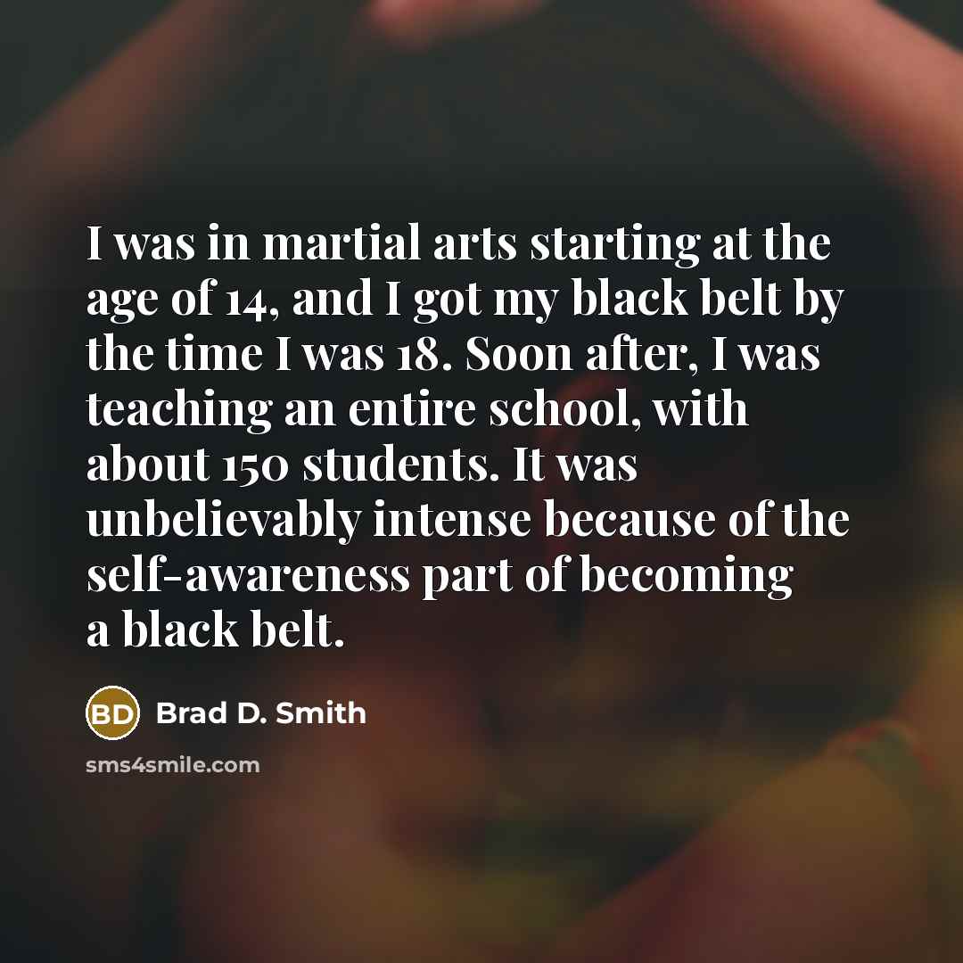 “I was in martial arts starting at the age of…” quote by Brad D. Smith
