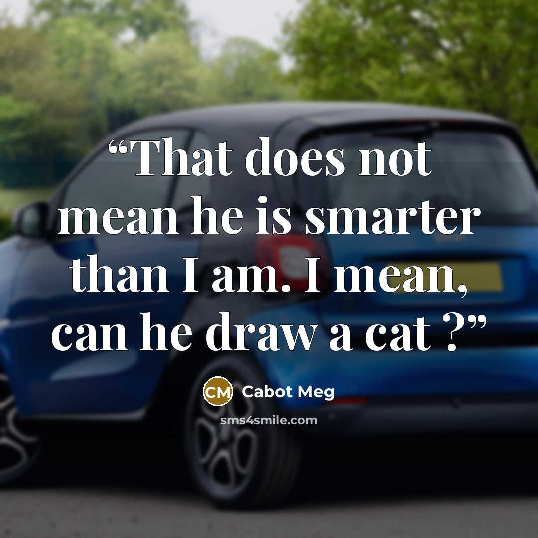 “That does not mean he is smarter than I am. I mean, can he draw a cat ?” quote by Cabot Meg
