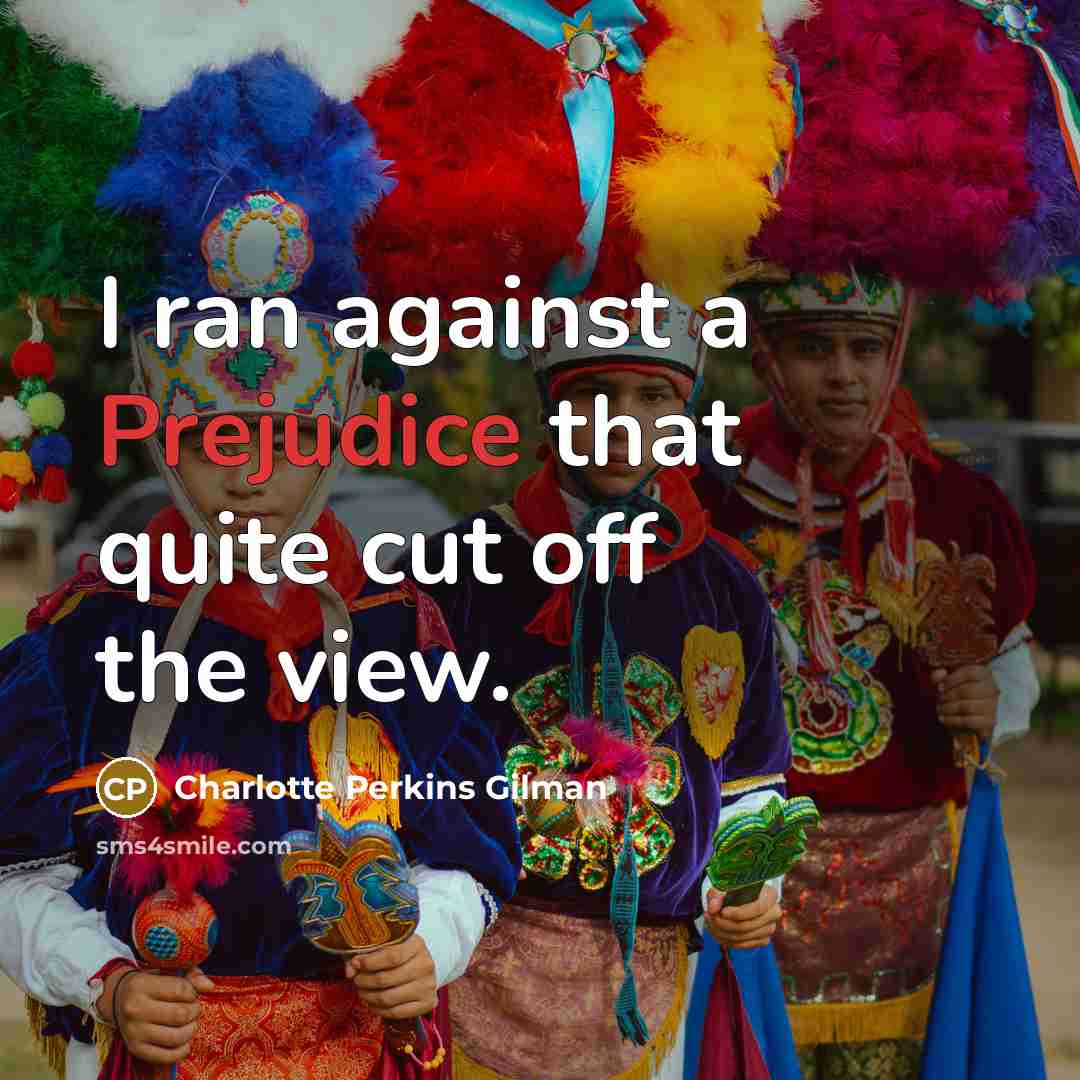 “I ran against a Prejudice that quite cut off the…” quote by Charlotte Perkins Gilman